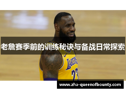 老詹赛季前的训练秘诀与备战日常探索 老詹赛季前的训练秘诀与备战日常探索