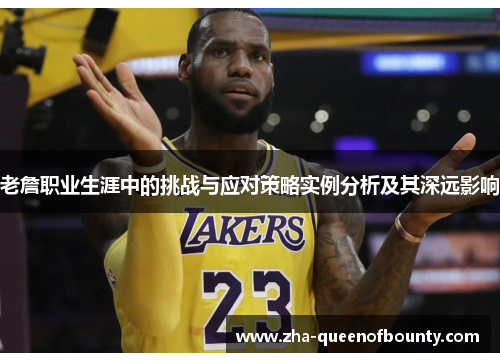 老詹职业生涯中的挑战与应对策略实例分析及其深远影响 老詹职业生涯中的挑战与应对策略实例分析及其深远影响