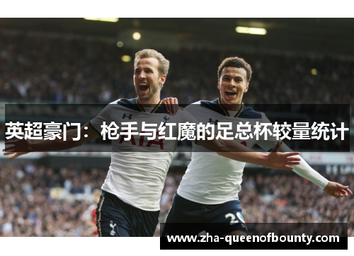 英超豪门:枪手与红魔的足总杯较量统计 英超豪门:枪手与红魔的足总杯较量统计