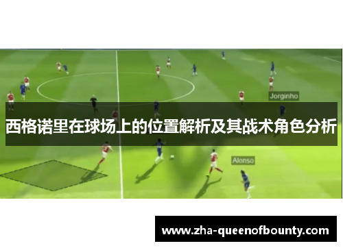 西格诺里在球场上的位置解析及其战术角色分析 西格诺里在球场上的位置解析及其战术角色分析