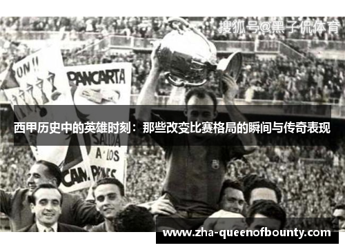 西甲历史中的英雄时刻:那些改变比赛格局的瞬间与传奇表现 西甲历史中的英雄时刻:那些改变比赛格局的瞬间与传奇表现