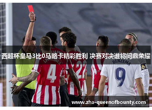 西超杯皇马3比0马略卡精彩胜利 决赛对决谁将问鼎荣耀