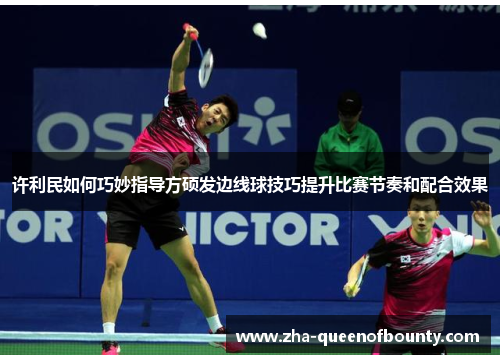 许利民如何巧妙指导方硕发边线球技巧提升比赛节奏和配合效果 许利民如何巧妙指导方硕发边线球技巧提升比赛节奏和配合效果