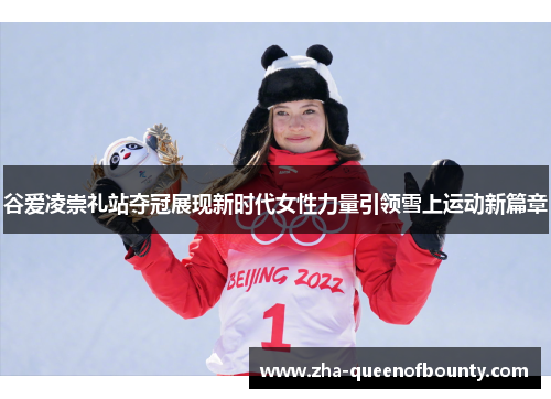 谷爱凌崇礼站夺冠展现新时代女性力量引领雪上运动新篇章