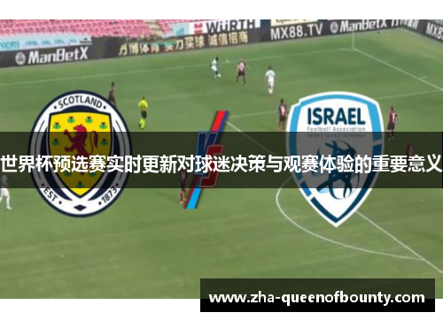 世界杯预选赛实时更新对球迷决策与观赛体验的重要意义 世界杯预选赛实时更新对球迷决策与观赛体验的重要意义