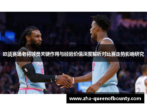 欧战赛场老将球员关键作用与经验价值深度解析对比赛走势影响研究 欧战赛场老将球员关键作用与经验价值深度解析对比赛走势影响研究