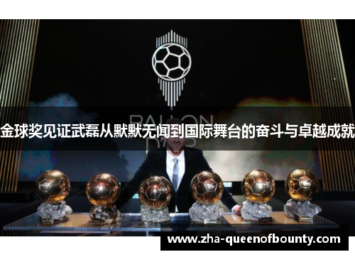 金球奖见证武磊从默默无闻到国际舞台的奋斗与卓越成就 金球奖见证武磊从默默无闻到国际舞台的奋斗与卓越成就