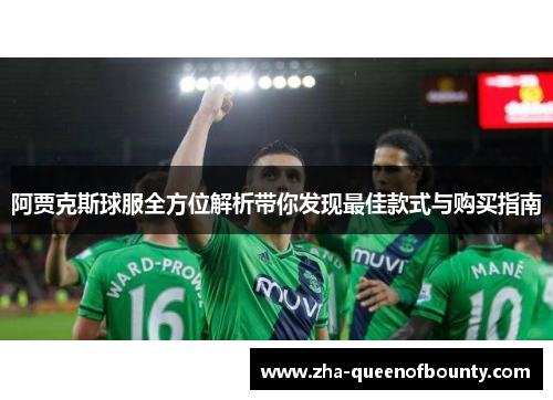 阿贾克斯球服全方位解析带你发现最佳款式与购买指南 阿贾克斯球服全方位解析带你发现最佳款式与购买指南