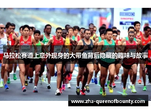 马拉松赛道上意外现身的大带鱼背后隐藏的趣味与故事
