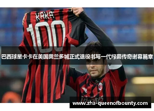 巴西球星卡卡在美国奥兰多城正式退役书写一代绿茵传奇谢幕篇章 巴西球星卡卡在美国奥兰多城正式退役书写一代绿茵传奇谢幕篇章