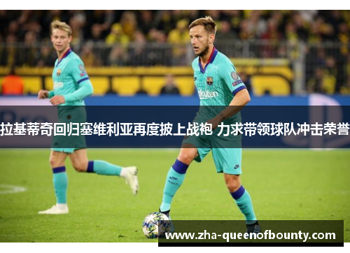 拉基蒂奇回归塞维利亚再度披上战袍 力求带领球队冲击荣誉