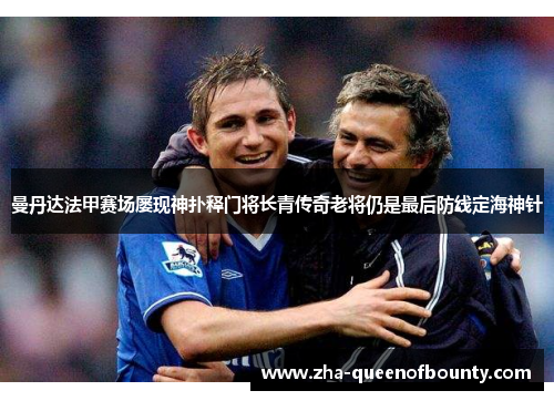 曼丹达法甲赛场屡现神扑释门将长青传奇老将仍是最后防线定海神针