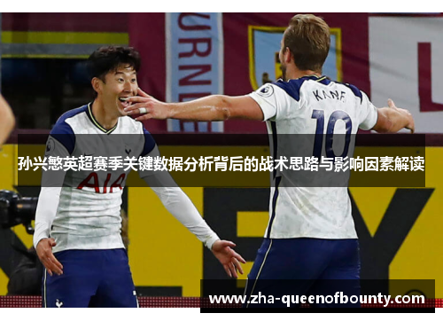 孙兴慜英超赛季关键数据分析背后的战术思路与影响因素解读