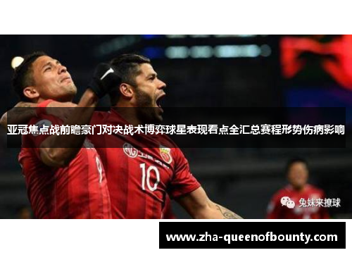 亚冠焦点战前瞻豪门对决战术博弈球星表现看点全汇总赛程形势伤病影响 亚冠焦点战前瞻豪门对决战术博弈球星表现看点全汇总赛程形势伤病影响