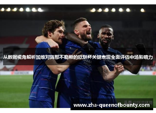 从数据视角解析加维对阵那不勒斯的欧联杯关键表现全面评估中场影响力 从数据视角解析加维对阵那不勒斯的欧联杯关键表现全面评估中场影响力