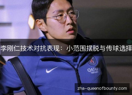 李刚仁技术对抗表现:小范围摆脱与传球选择 李刚仁技术对抗表现:小范围摆脱与传球选择